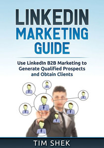 Linkedin Marketing : Use Linkedin B2B Marketing To Generate Qualified Prospects And Obtain Clients Linkedin Marketing : Use Linkedin B2B Marketing To Generate Qualified Prospects And Obtain Clients
