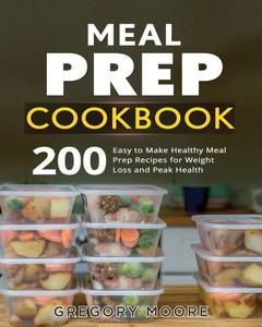 Meal Prep Cookbook : 200 Easy To Make Healthy Meal Prep Recipes For Weight Loss And Peak Health Meal Prep Cookbook : 200 Easy To Make Healthy Meal Prep Recipes For Weight Loss And Peak Health