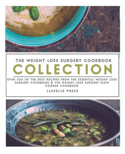Weight Loss Surgery Cookbook Collection : Over 200 Of The Best Recipes From The Essential Weight Loss Surgery Cookbook & The Weight Loss Surgery Slow Cooker Cookbook