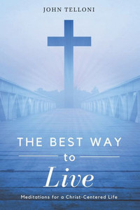 The Best Way To Live: Meditations For A Christ Centered Life The Best Way To Live: Meditations For A Christ Centered Life