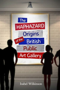 The Haphazard Origins Of The British Public Art Gallery