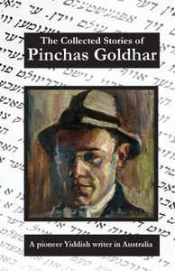 The Collected Stories Of Pinchas Goldhar : A Pioneer Yiddish Writer In Australia