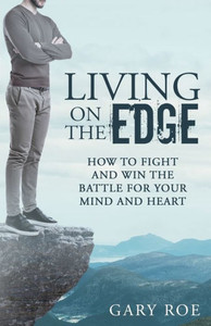 Living On The Edge : How To Fight And Win The Battle For Your Mind And Heart Living On The Edge : How To Fight And Win The Battle For Your Mind And Heart