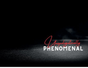 Unapologetically Phenomenal