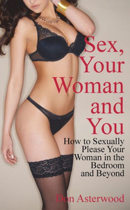 Sex, Your Woman And You : How To Sexually Please Your Woman In The Bedroom And Beyond Sex, Your Woman And You : How To Sexually Please Your Woman In The Bedroom And Beyond