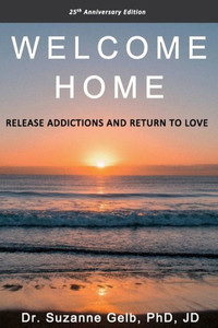Welcome Home : Release Addictions And Return To Love. 25Th Anniversary Edition.