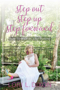 Step Out, Step Up, Step Forward : How To Walk In Your Purpose