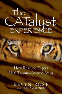 The Catalyst Experience : How Rescued Tigers Heal Trauma-Scarred Souls
