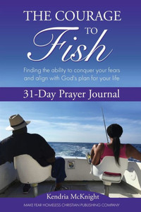 The Courage To Fish : Finding The Ability To Conquer Your Fears And Align With God'S Plan For Your Life
