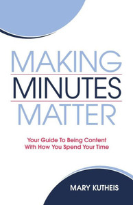 Making Minutes Matter : Your Guide To Being Content With How You Spend Your Time