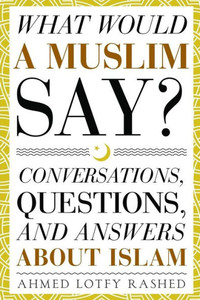 What Would A Muslim Say : Conversations, Questions, And Answers About Islam