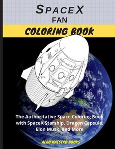 Spacex Fan Coloring Book : The Authoritative Space Coloring Book With Spacex Starship, Dragon Capsule, Elon Musk, And More