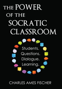 The Power Of The Socratic Classroom : Students, Questions, Dialogue, Learning
