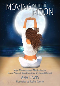 Moving With The Moon : Yoga, Movement And Meditation For Every Phase Of Your Menstrual Cycle And Beyond Moving With The Moon : Yoga, Movement And Meditation For Every Phase Of Your Menstrual Cycle And Beyond