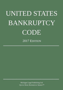 United States Bankruptcy Code; 2017 Edition United States Bankruptcy Code; 2017 Edition