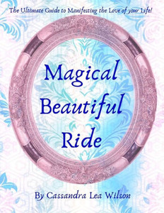 Magical Beautiful Ride : The Ultimate Guide To Manifesting The Love Of Your Life