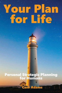 Your Plan For Life: Personal Strategic Planning For Humans Your Plan For Life: Personal Strategic Planning For Humans