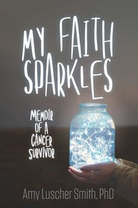 My Faith Sparkles : Memoir Of A Cancer Survivor My Faith Sparkles : Memoir Of A Cancer Survivor