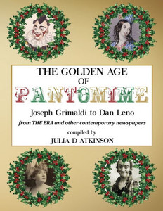 The Golden Age Of Pantomime: Joseph Grimaldi To Dan Leno: From 'The Era' And Other Contemporary Newspapers