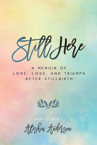 Still Here : A Memoir Of Love, Loss, And Triumph After Stillbirth