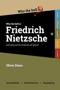 Who The Hell Is Friedrich Nietzsche? : And What Is His Philosophy All About?