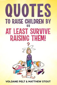 Quotes To Raise Children By Or At Least Survive Raising Them! Quotes To Raise Children By Or At Least Survive Raising Them!