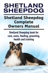 Shetland Sheepdog. Shetland Sheepdog Complete Owners Manual. Shetland Sheepdog Book For Care, Costs, Feeding, Grooming, Health And Training. Shetland Sheepdog. Shetland Sheepdog Complete Owners Manual. Shetland Sheepdog Book For Care, Costs, Feeding, Grooming, Health And Training.
