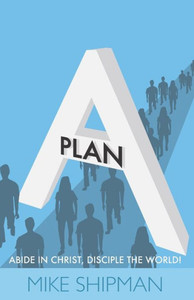 Plan A: Abide In Christ, Disciple The World! Plan A: Abide In Christ, Disciple The World!