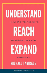 Understand Reach Expand : 15 Super Effective Ways To Manage Your Mind Understand Reach Expand : 15 Super Effective Ways To Manage Your Mind