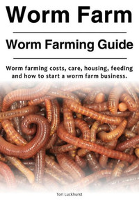 Worm Farming Guide : Worm Farming Cost, Care, Housing, Feeding And How To Start A Worm Farm Business Worm Farming Guide : Worm Farming Cost, Care, Housing, Feeding And How To Start A Worm Farm Business