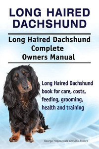 Long Haired Dachshund. Long Haired Dachshund Complete Owners Manual. Long Haired Dachshund Book For Care, Costs, Feeding, Grooming, Health And Training. Long Haired Dachshund. Long Haired Dachshund Complete Owners Manual. Long Haired Dachshund Book For Care, Costs, Feeding, Grooming, Health And Training.