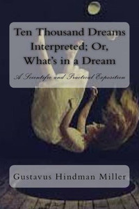 Ten Thousand Dreams Interpreted; Or, What'S In A Dream : A Scientific And Practical Exposition