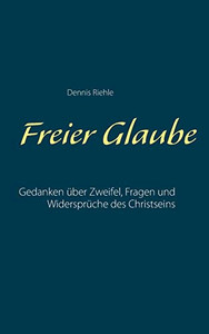 Freier Glaube: Gedanken über Zweifel, Fragen und Widersprüche des Christseins (German Edition) Freier Glaube: Gedanken über Zweifel, Fragen und Widersprüche des Christseins (German Edition)