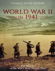 World War Ii In 1941: The History Of The War'S Most Pivotal Year