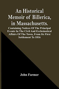 An Historical Memoir Of Billerica, In Massachusetts. Containing Notices Of The Principal Events In The Civil And Ecclesiastical Affairs Of The Town, From Its First Settlement To 1816