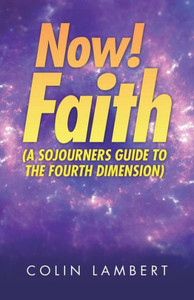 Now! Faith (A Sojourners Guide To The Fourth Dimension) Now! Faith (A Sojourners Guide To The Fourth Dimension)