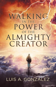 Walking In The Power Of The Almighty Creator Walking In The Power Of The Almighty Creator