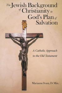 The Jewish Background Of Christianity In God'S Plan Of Salvation : A Catholic Approach To The Old Testament The Jewish Background Of Christianity In God'S Plan Of Salvation : A Catholic Approach To The Old Testament