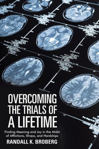 Overcoming The Trials Of A Lifetime : Finding Meaning And Joy In The Midst Of Afflictions, Illness, And Hardships Overcoming The Trials Of A Lifetime : Finding Meaning And Joy In The Midst Of Afflictions, Illness, And Hardships