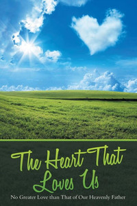 The Heart That Loves Us : No Greater Love Than That Of Our Heavenly Father The Heart That Loves Us : No Greater Love Than That Of Our Heavenly Father