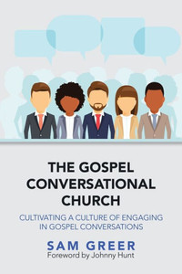 The Gospel Conversational Church : Cultivating A Culture Of Engaging In Gospel Conversations