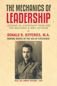 The Mechanics Of Leadership : Lessons In Leadership From Dad The Mechanic & Wwii Veteran