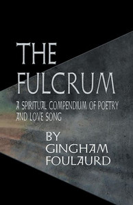 The Fulcrum : A Spiritual Compendium Of Poetry And Love Song The Fulcrum : A Spiritual Compendium Of Poetry And Love Song