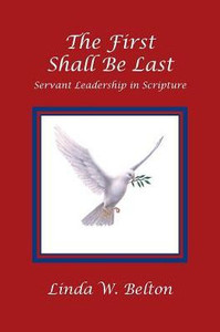 The First Shall Be Last : Servant Leadership In Scripture The First Shall Be Last : Servant Leadership In Scripture