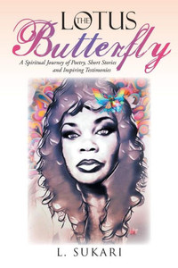 The Lotus Butterfly : A Spiritual Journey Of Poetry, Short Stories And Inspiring Testimonies The Lotus Butterfly : A Spiritual Journey Of Poetry, Short Stories And Inspiring Testimonies