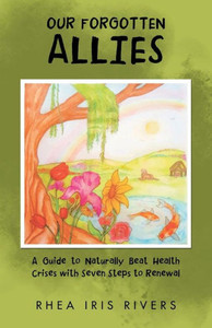 Our Forgotten Allies : A Guide To Naturally Beat Health Crises With Seven Steps To Renewal Our Forgotten Allies : A Guide To Naturally Beat Health Crises With Seven Steps To Renewal