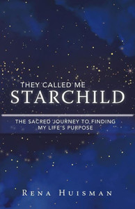 They Called Me Starchild : The Sacred Journey To Finding My Life'S Purpose