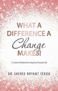 What A Difference A Change Makes! : 21 Jewels Of Wisdom For Living Your Treasured Life What A Difference A Change Makes! : 21 Jewels Of Wisdom For Living Your Treasured Life