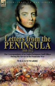 Letters From The Peninsula 1808-1812 : The Correspondence Of An Anglo-Portuguese Staff Officer During His Service In The Peninsular War