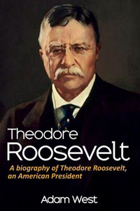 Theodore Roosevelt : A Biography Of Theodore Roosevelt, An American President